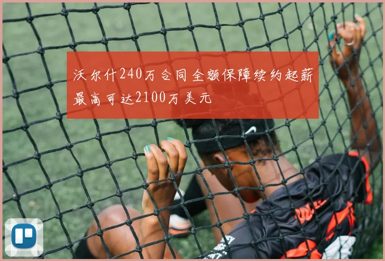 沃尔什240万合同全额保障续约起薪最高可达2100万美元