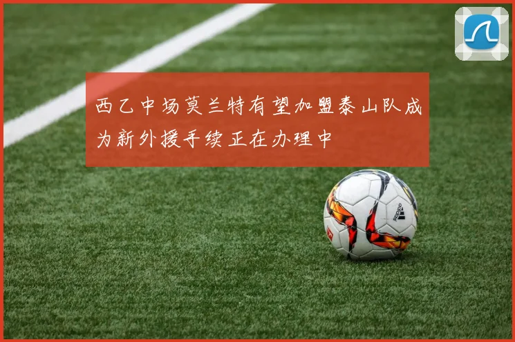 西乙中场莫兰特有望加盟泰山队成为新外援手续正在办理中