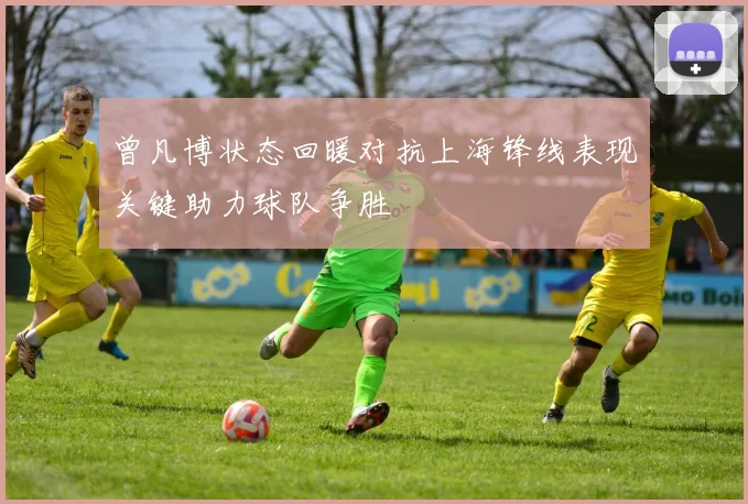 曾凡博状态回暖对抗上海锋线表现关键助力球队争胜