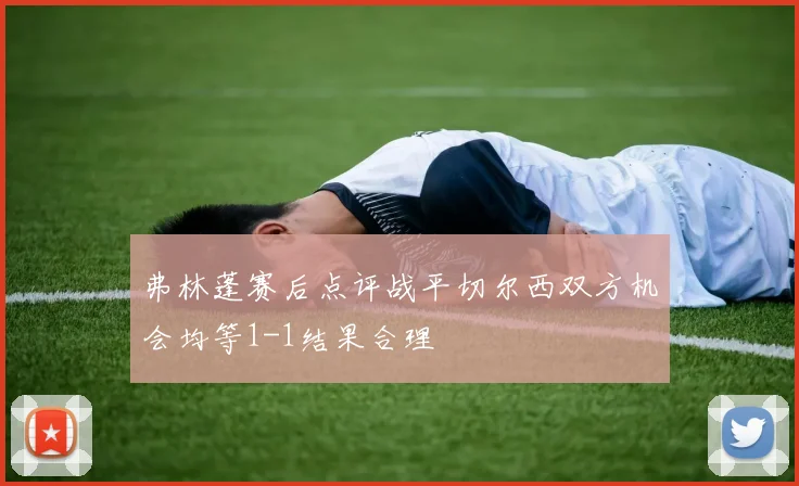 弗林蓬赛后点评战平切尔西双方机会均等1-1结果合理
