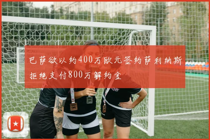 巴萨欲以约400万欧元签约萨利纳斯拒绝支付800万解约金
