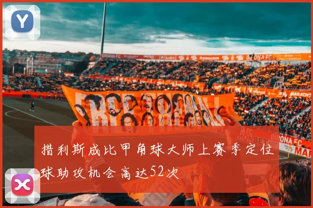 措利斯成比甲角球大师上赛季定位球助攻机会高达52次