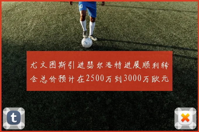 尤文图斯引进瑟尔洛特进展顺利转会总价预计在2500万到3000万欧元之间