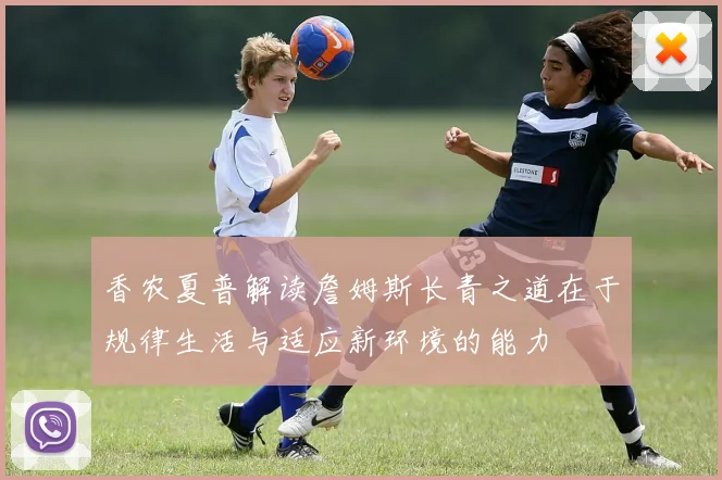 香农夏普解读詹姆斯长青之道在于规律生活与适应新环境的能力
