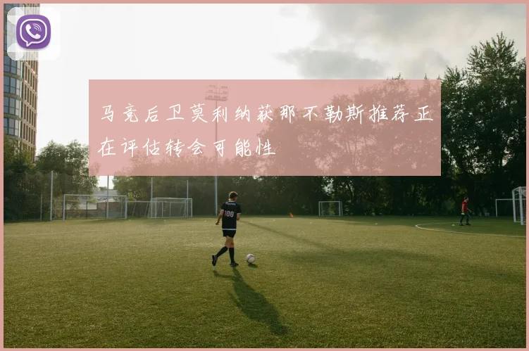 马竞后卫莫利纳获那不勒斯推荐正在评估转会可能性