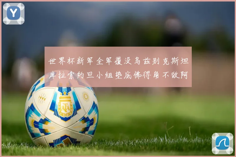 世界杯新军全军覆没乌兹别克斯坦库拉索约旦小组垫底佛得角不敌阿根廷